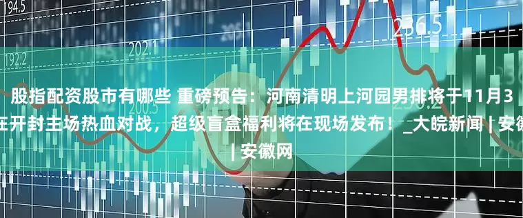 股指配资股市有哪些 重磅预告：河南清明上河园男排将于11月3日在开封主场热血对战，超级盲盒福利将在现场发布！_大皖新闻 | 安徽网