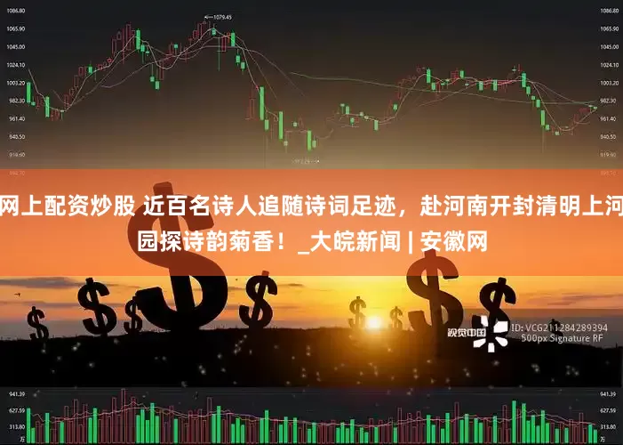 网上配资炒股 近百名诗人追随诗词足迹，赴河南开封清明上河园探诗韵菊香！_大皖新闻 | 安徽网