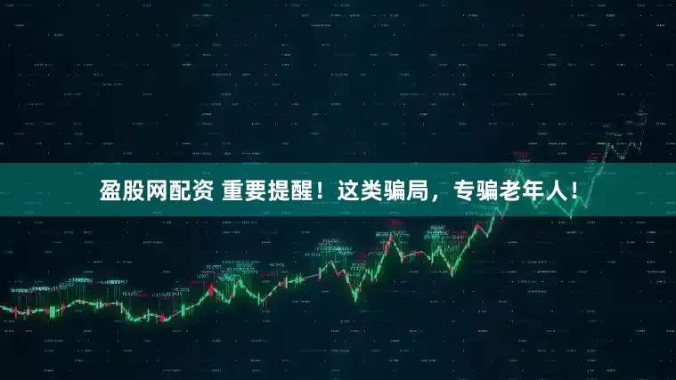 盈股网配资 重要提醒！这类骗局，专骗老年人！