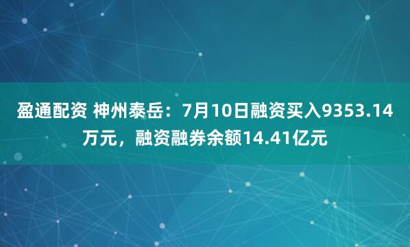 盈通配资 神州泰岳：7月10日融资买入9353.14万元，融资融券余额14.41亿元