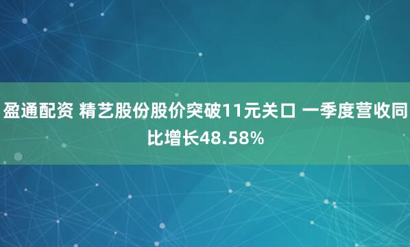 盈通配资 精艺股份股价突破11元关口 一季度营收同比增长48.58%