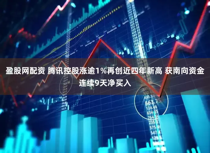 盈股网配资 腾讯控股涨逾1%再创近四年新高 获南向资金连续9天净买入