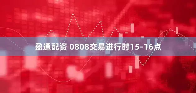 盈通配资 0808交易进行时15-16点
