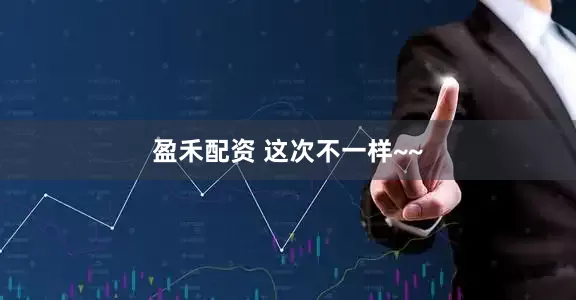 盈禾配资 这次不一样~~