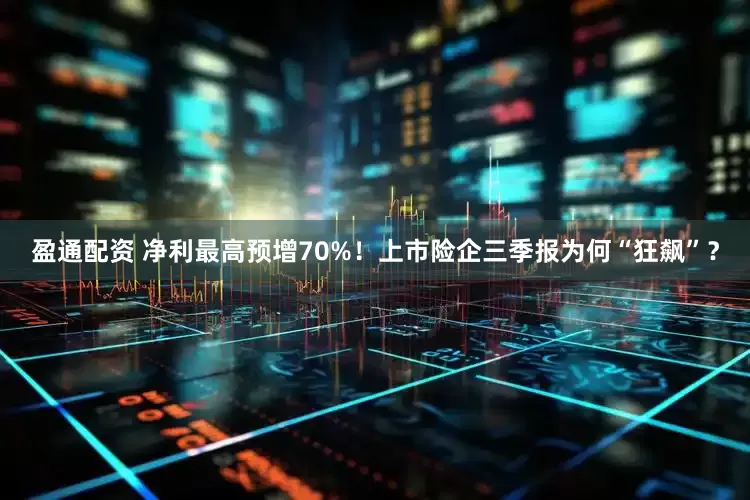 盈通配资 净利最高预增70%！上市险企三季报为何“狂飙”？