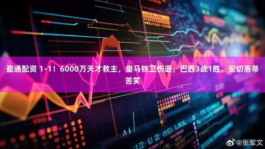 盈通配资 1-1！6000万天才救主，皇马铁卫伤退，巴西3战1胜，安切洛蒂苦笑