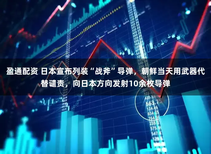 盈通配资 日本宣布列装“战斧”导弹，朝鲜当天用武器代替谴责，向日本方向发射10余枚导弹