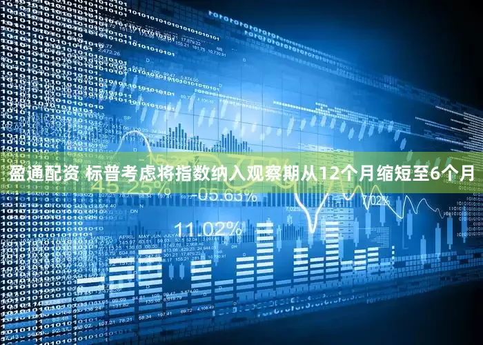 盈通配资 标普考虑将指数纳入观察期从12个月缩短至6个月